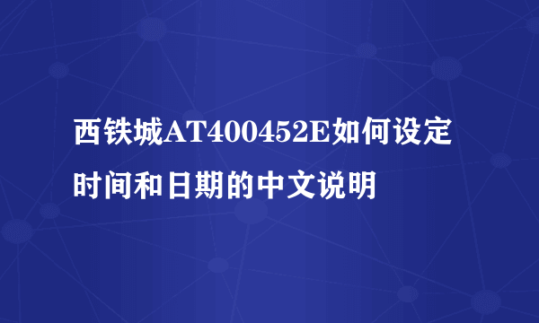 西铁城AT400452E如何设定时间和日期的中文说明