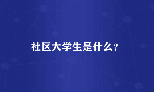 社区大学生是什么？