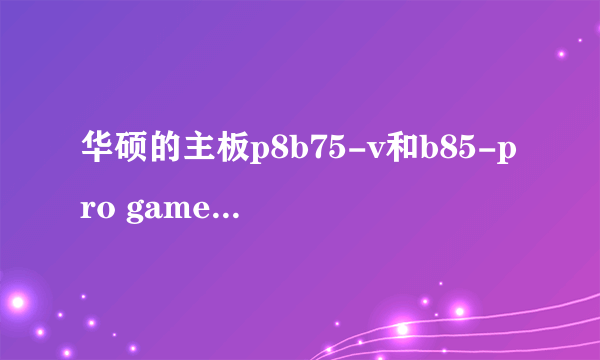 华硕的主板p8b75-v和b85-pro gamer差距大不大？