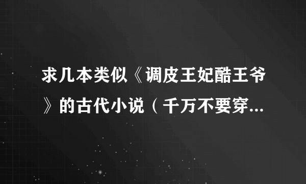 求几本类似《调皮王妃酷王爷》的古代小说（千万不要穿越的，还有最好是公主扮丑其实很漂亮，