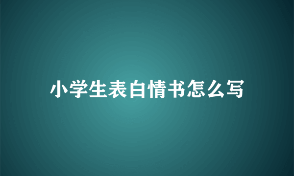 小学生表白情书怎么写