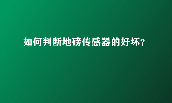 如何判断地磅传感器的好坏？