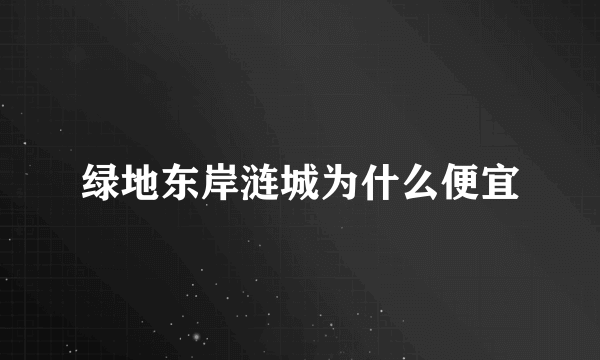 绿地东岸涟城为什么便宜