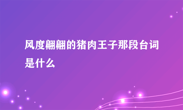 风度翩翩的猪肉王子那段台词是什么