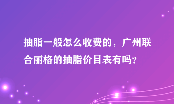 抽脂一般怎么收费的，广州联合丽格的抽脂价目表有吗？