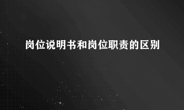 岗位说明书和岗位职责的区别