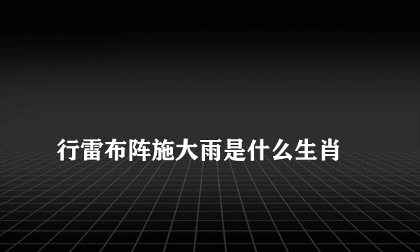 
行雷布阵施大雨是什么生肖

