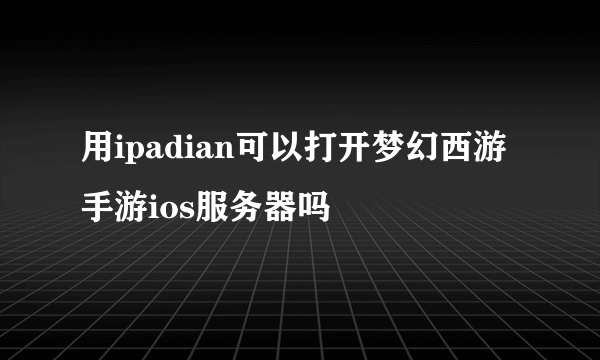 用ipadian可以打开梦幻西游手游ios服务器吗