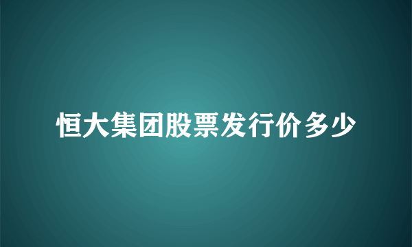 恒大集团股票发行价多少