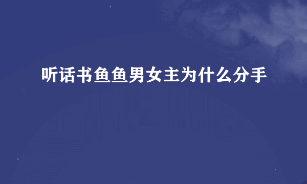 听话书鱼鱼男女主为什么分手