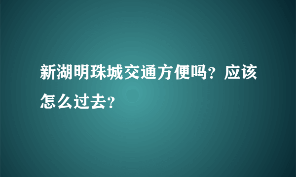 新湖明珠城交通方便吗？应该怎么过去？