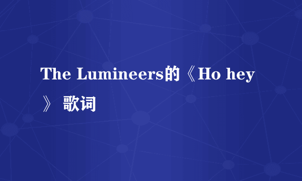 The Lumineers的《Ho hey》 歌词