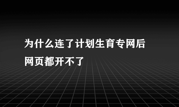 为什么连了计划生育专网后 网页都开不了