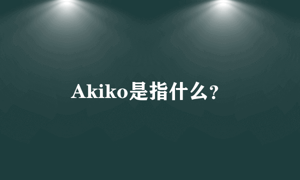 Akiko是指什么？