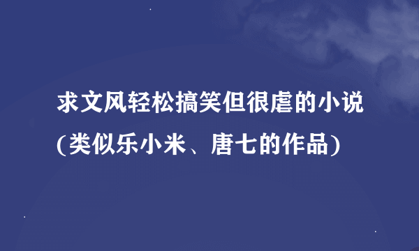 求文风轻松搞笑但很虐的小说(类似乐小米、唐七的作品)