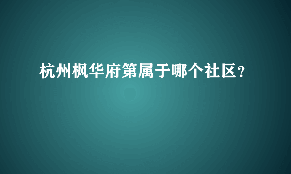 杭州枫华府第属于哪个社区？