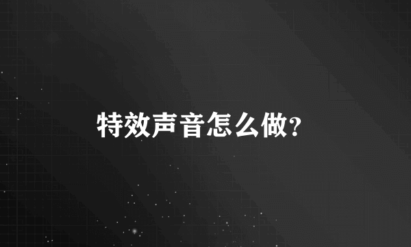 特效声音怎么做？