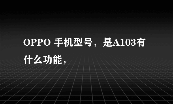 OPPO 手机型号，是A103有什么功能，