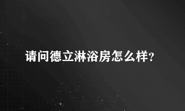 请问德立淋浴房怎么样？