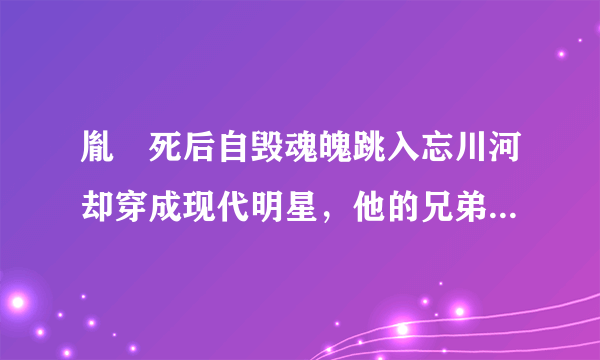 胤禛死后自毁魂魄跳入忘川河却穿成现代明星，他的兄弟都去找他