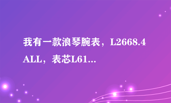 我有一款浪琴腕表，L2668.4ALL，表芯L619.2,不知道值多少钱。