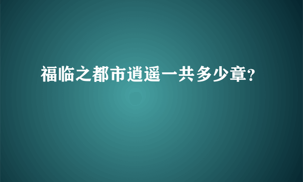 福临之都市逍遥一共多少章？