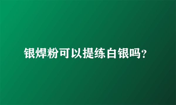 银焊粉可以提练白银吗？