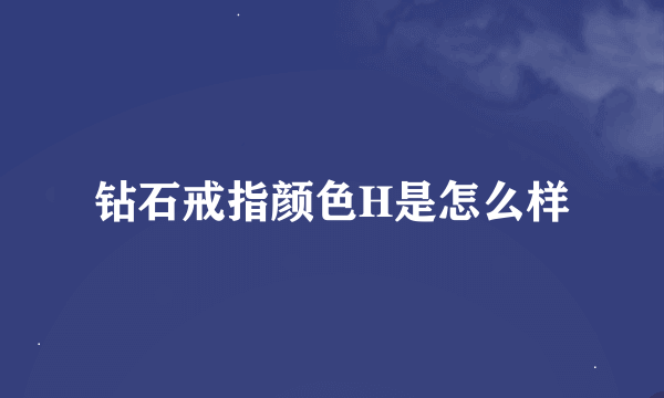 钻石戒指颜色H是怎么样