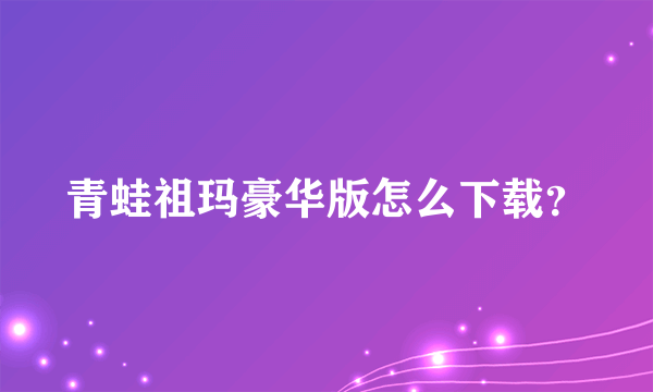 青蛙祖玛豪华版怎么下载？