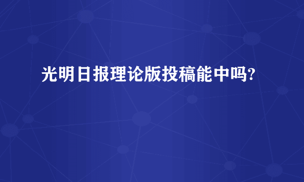 光明日报理论版投稿能中吗?