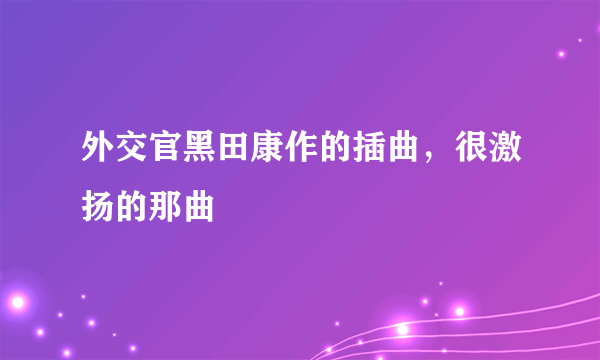 外交官黑田康作的插曲，很激扬的那曲