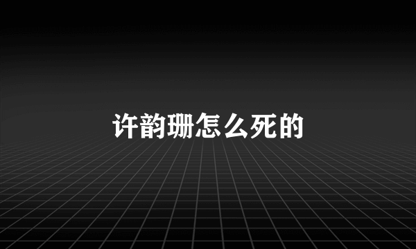 许韵珊怎么死的