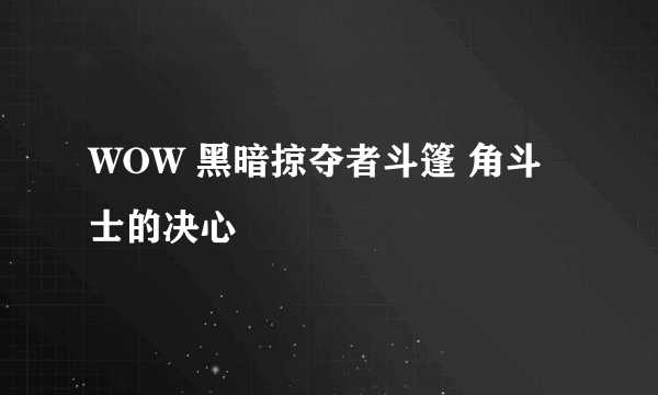 WOW 黑暗掠夺者斗篷 角斗士的决心