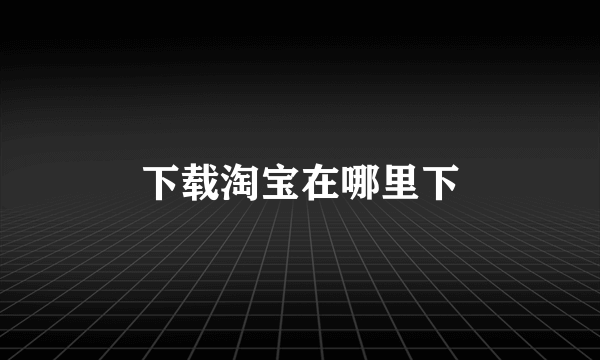 下载淘宝在哪里下