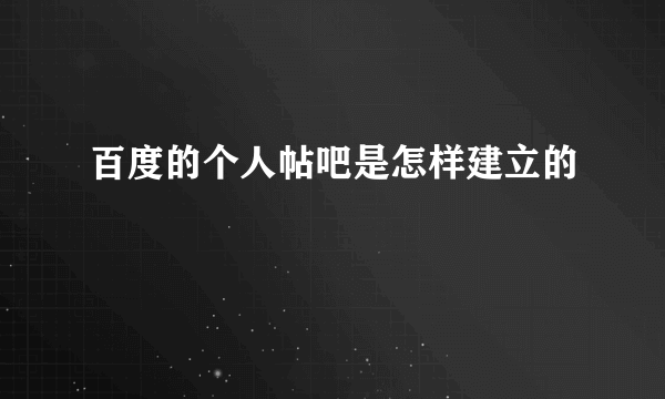 百度的个人帖吧是怎样建立的