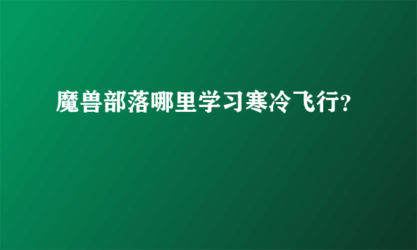 魔兽部落哪里学习寒冷飞行？