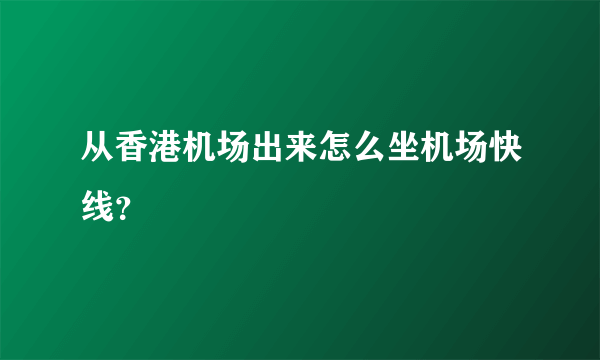 从香港机场出来怎么坐机场快线？