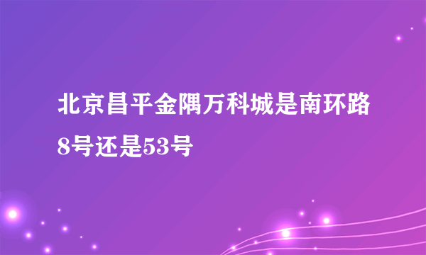 北京昌平金隅万科城是南环路8号还是53号