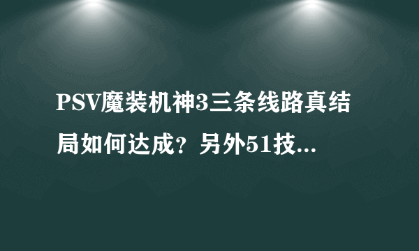 PSV魔装机神3三条线路真结局如何达成？另外51技能奖杯如何达成？