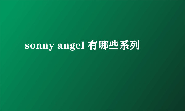 sonny angel 有哪些系列