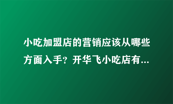 小吃加盟店的营销应该从哪些方面入手？开华飞小吃店有哪些加盟优势？