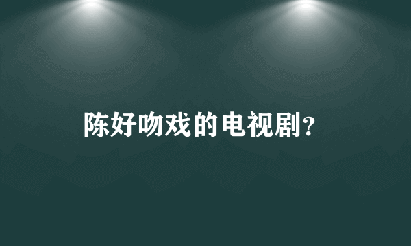 陈好吻戏的电视剧？