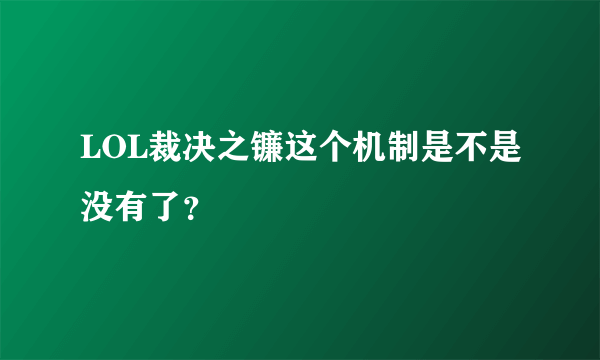 LOL裁决之镰这个机制是不是没有了？