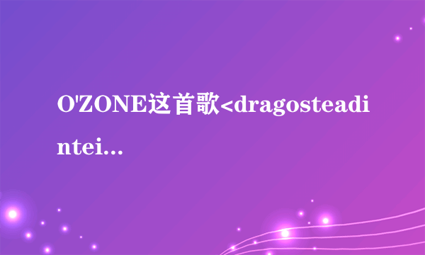 O'ZONE这首歌<dragosteadintei>是用哪国语言唱的?