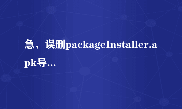 急，误删packageInstaller.apk导致无法安装APK怎么办