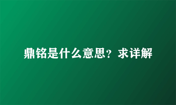 鼎铭是什么意思？求详解