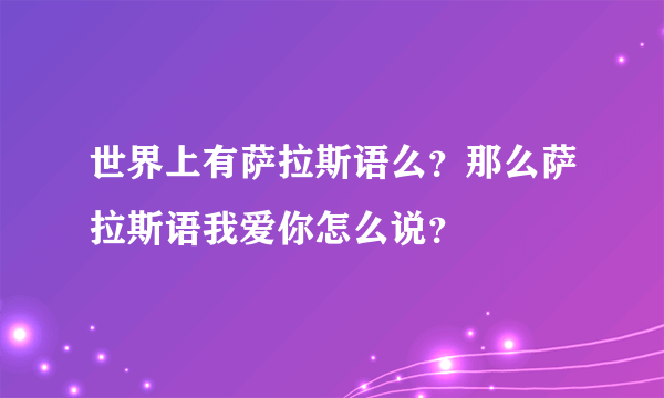 世界上有萨拉斯语么？那么萨拉斯语我爱你怎么说？