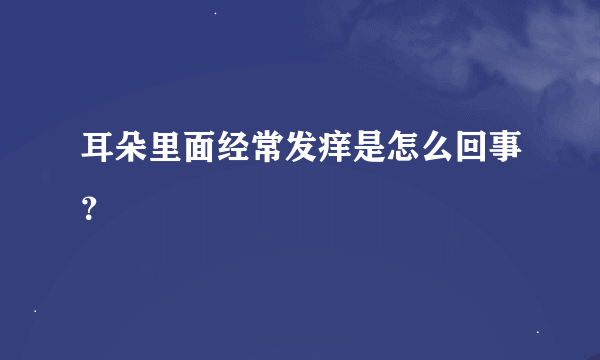 耳朵里面经常发痒是怎么回事？