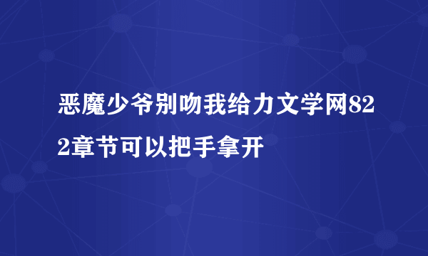 恶魔少爷别吻我给力文学网822章节可以把手拿开