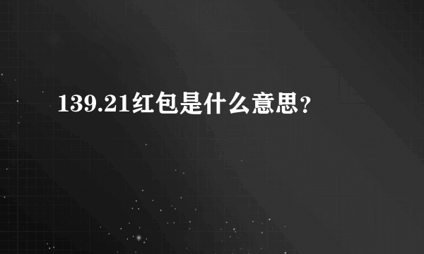 139.21红包是什么意思？